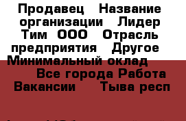 Продавец › Название организации ­ Лидер Тим, ООО › Отрасль предприятия ­ Другое › Минимальный оклад ­ 13 500 - Все города Работа » Вакансии   . Тыва респ.